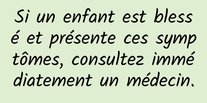 Si un enfant est blessé et présente ces symptômes, consultez immédiatement un médecin.
