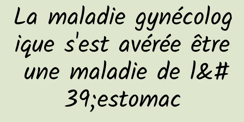 La maladie gynécologique s'est avérée être une maladie de l'estomac