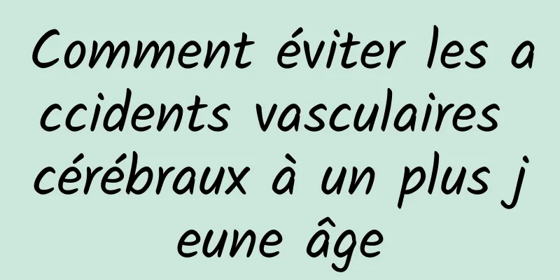 Comment éviter les accidents vasculaires cérébraux à un plus jeune âge
