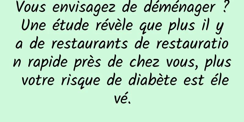 Vous envisagez de déménager ? Une étude révèle que plus il y a de restaurants de restauration rapide près de chez vous, plus votre risque de diabète est élevé.