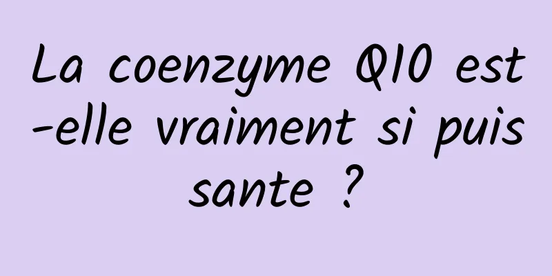 La coenzyme Q10 est-elle vraiment si puissante ?