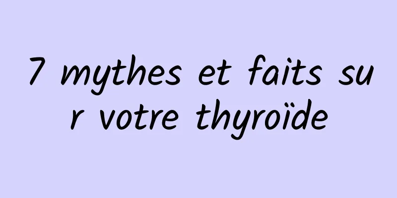 7 mythes et faits sur votre thyroïde