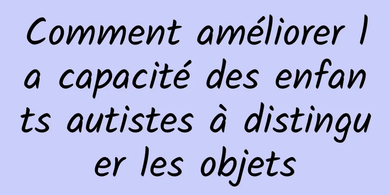 Comment améliorer la capacité des enfants autistes à distinguer les objets