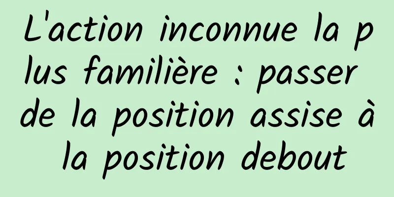 L'action inconnue la plus familière : passer de la position assise à la position debout