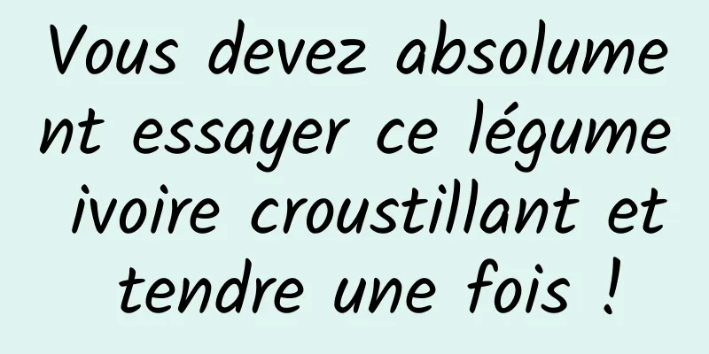 Vous devez absolument essayer ce légume ivoire croustillant et tendre une fois !