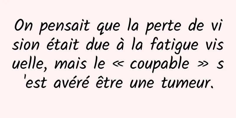 On pensait que la perte de vision était due à la fatigue visuelle, mais le « coupable » s'est avéré être une tumeur.