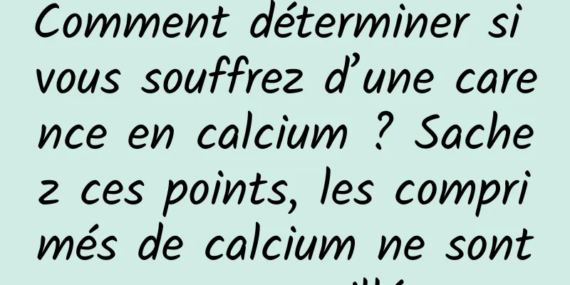 Comment déterminer si vous souffrez d’une carence en calcium ? Sachez ces points, les comprimés de calcium ne sont pas gaspillés