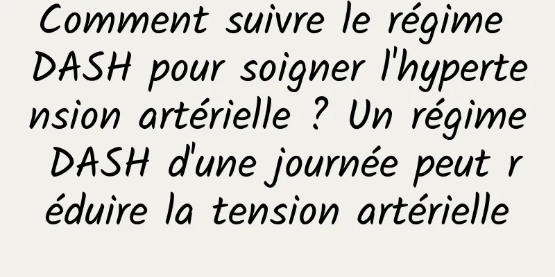 Comment suivre le régime DASH pour soigner l'hypertension artérielle ? Un régime DASH d'une journée peut réduire la tension artérielle