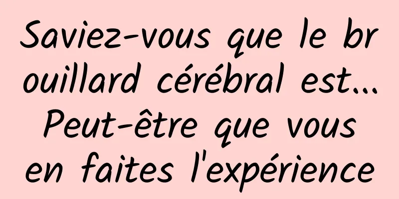 Saviez-vous que le brouillard cérébral est... Peut-être que vous en faites l'expérience