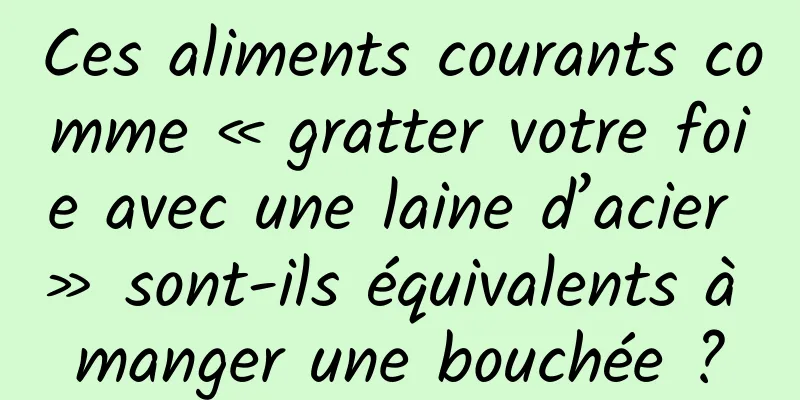 Ces aliments courants comme « gratter votre foie avec une laine d’acier » sont-ils équivalents à manger une bouchée ?