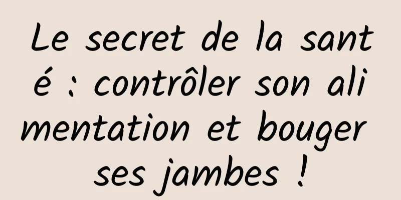 Le secret de la santé : contrôler son alimentation et bouger ses jambes !