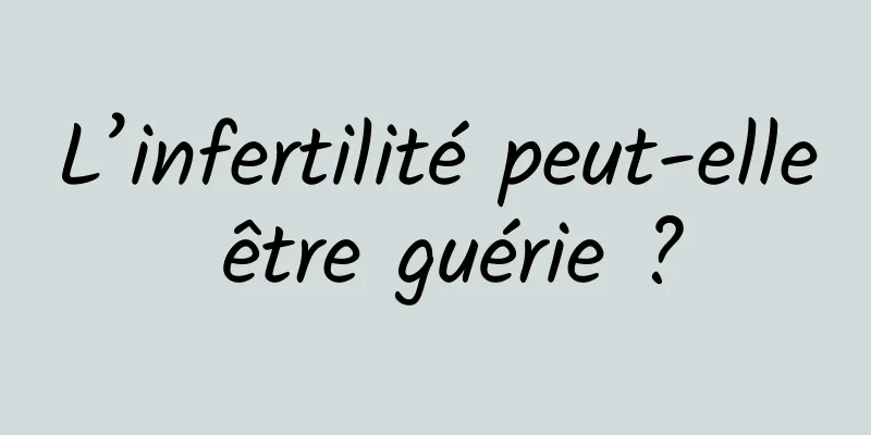 L’infertilité peut-elle être guérie ?