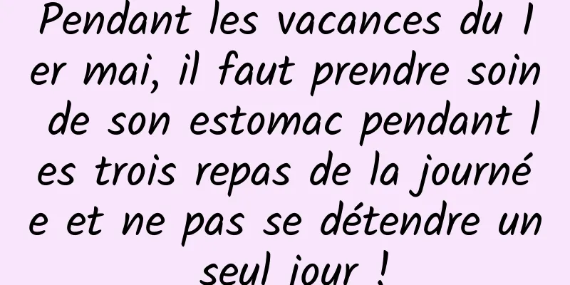 Pendant les vacances du 1er mai, il faut prendre soin de son estomac pendant les trois repas de la journée et ne pas se détendre un seul jour !