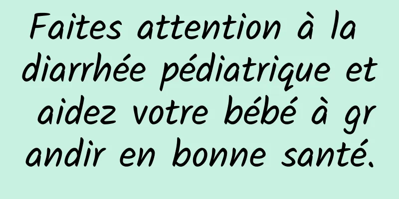 Faites attention à la diarrhée pédiatrique et aidez votre bébé à grandir en bonne santé.