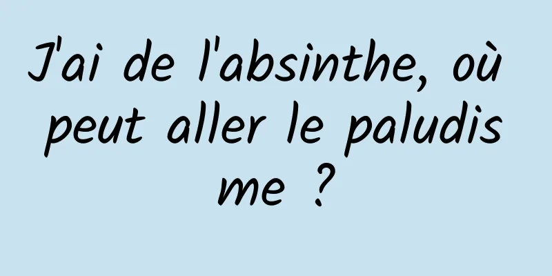 J'ai de l'absinthe, où peut aller le paludisme ?