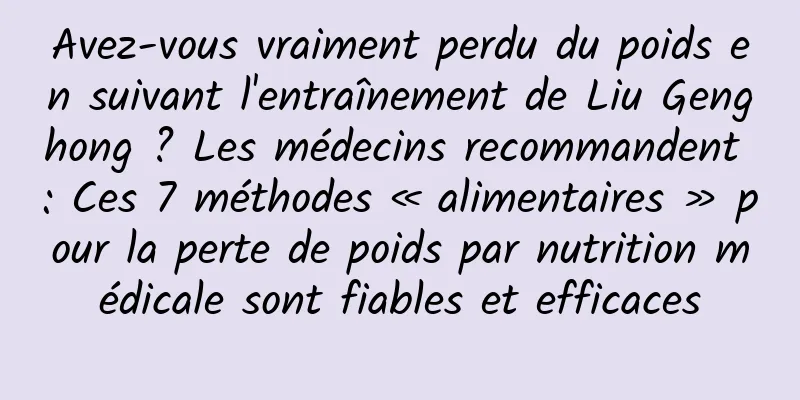 Avez-vous vraiment perdu du poids en suivant l'entraînement de Liu Genghong ? Les médecins recommandent : Ces 7 méthodes « alimentaires » pour la perte de poids par nutrition médicale sont fiables et efficaces