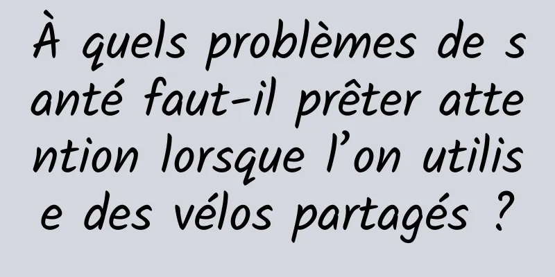À quels problèmes de santé faut-il prêter attention lorsque l’on utilise des vélos partagés ?