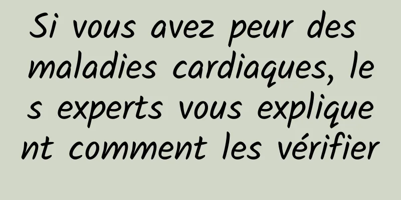 Si vous avez peur des maladies cardiaques, les experts vous expliquent comment les vérifier