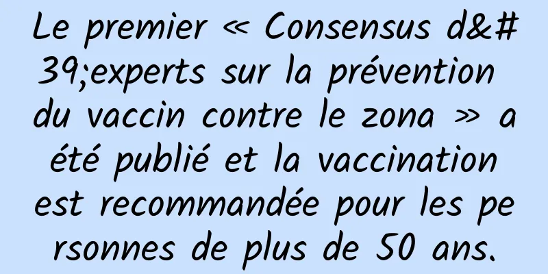 Le premier « Consensus d'experts sur la prévention du vaccin contre le zona » a été publié et la vaccination est recommandée pour les personnes de plus de 50 ans.