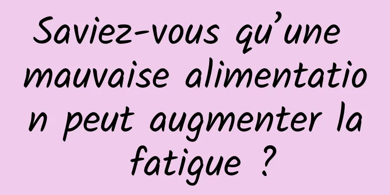 Saviez-vous qu’une mauvaise alimentation peut augmenter la fatigue ?
