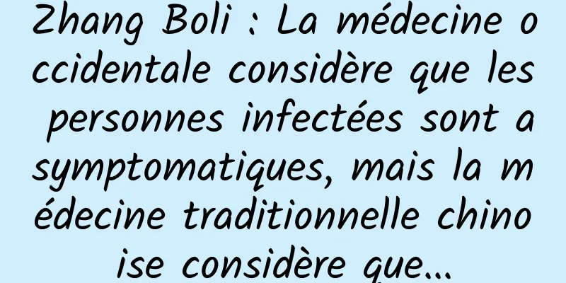 Zhang Boli : La médecine occidentale considère que les personnes infectées sont asymptomatiques, mais la médecine traditionnelle chinoise considère que...