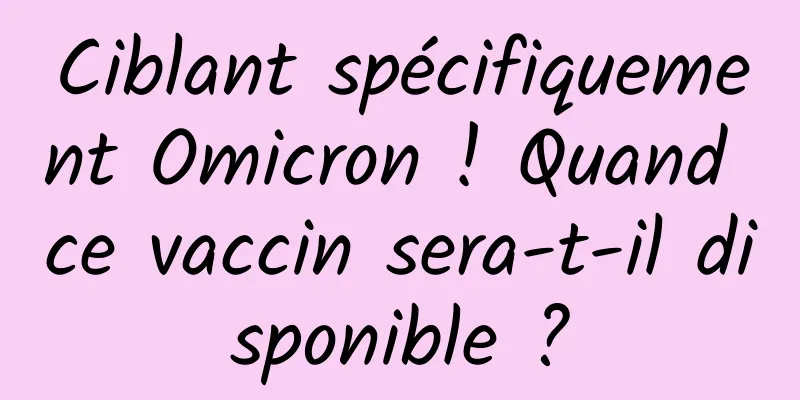Ciblant spécifiquement Omicron ! Quand ce vaccin sera-t-il disponible ?