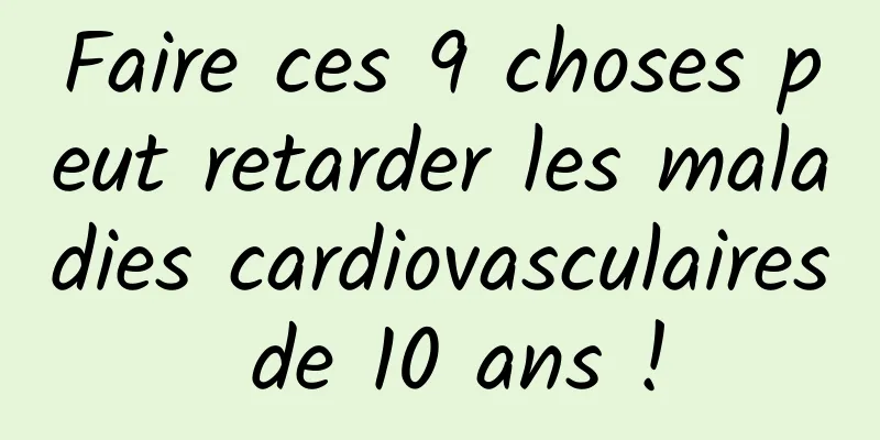 Faire ces 9 choses peut retarder les maladies cardiovasculaires de 10 ans !