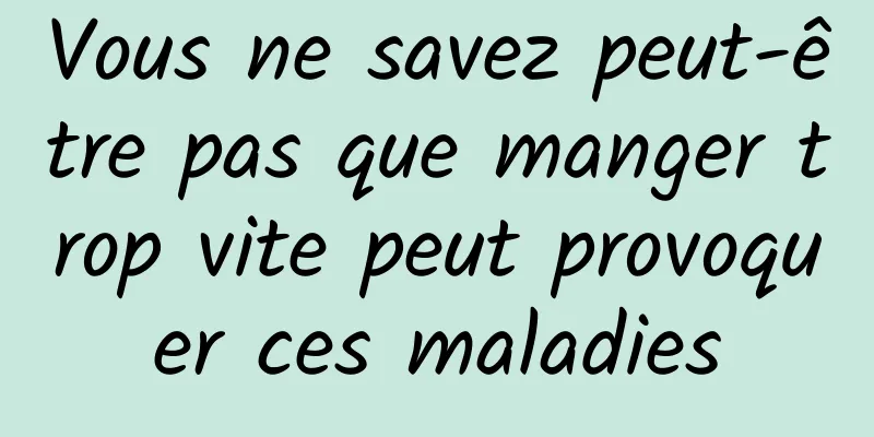 Vous ne savez peut-être pas que manger trop vite peut provoquer ces maladies