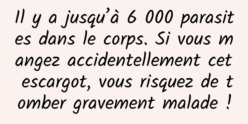 Il y a jusqu’à 6 000 parasites dans le corps. Si vous mangez accidentellement cet escargot, vous risquez de tomber gravement malade !