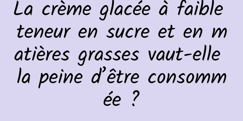 La crème glacée à faible teneur en sucre et en matières grasses vaut-elle la peine d’être consommée ?