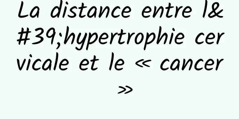 La distance entre l'hypertrophie cervicale et le « cancer »