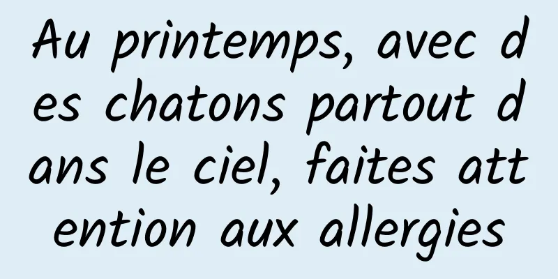 Au printemps, avec des chatons partout dans le ciel, faites attention aux allergies
