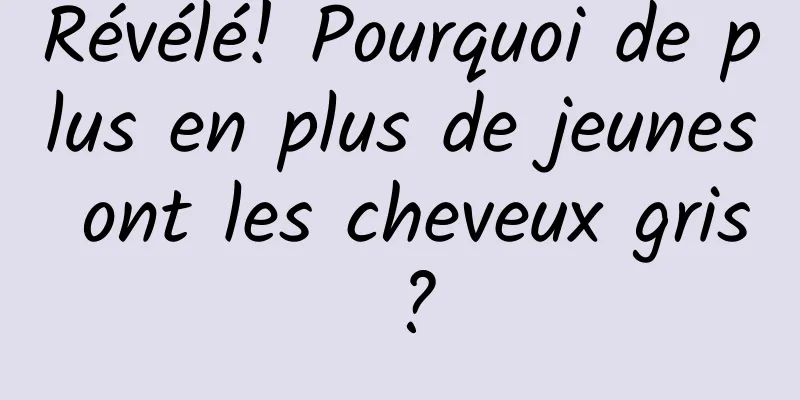 Révélé! Pourquoi de plus en plus de jeunes ont les cheveux gris ?