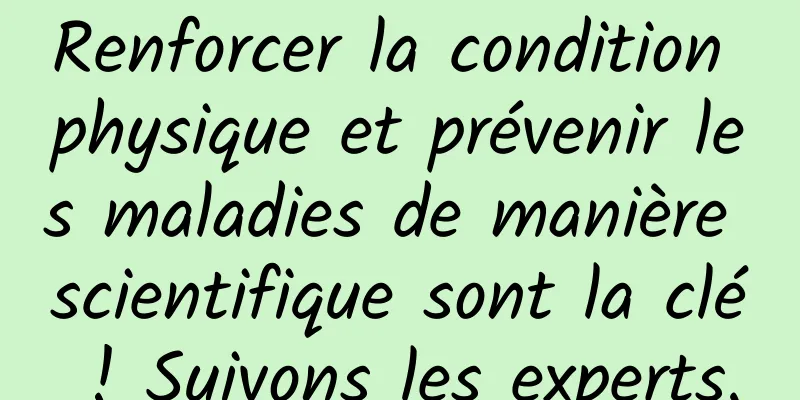 Renforcer la condition physique et prévenir les maladies de manière scientifique sont la clé ! Suivons les experts.
