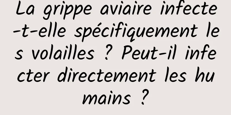 La grippe aviaire infecte-t-elle spécifiquement les volailles ? Peut-il infecter directement les humains ?