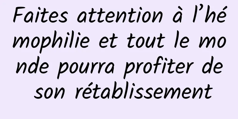 Faites attention à l’hémophilie et tout le monde pourra profiter de son rétablissement
