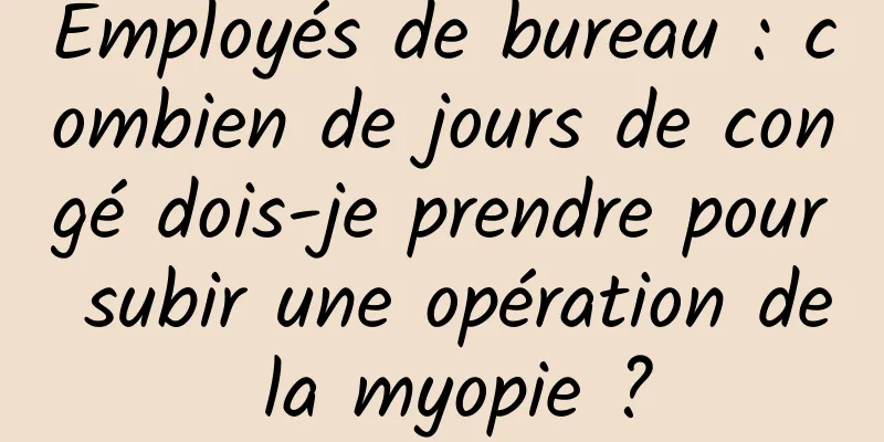 Employés de bureau : combien de jours de congé dois-je prendre pour subir une opération de la myopie ?