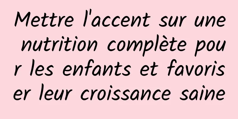 Mettre l'accent sur une nutrition complète pour les enfants et favoriser leur croissance saine