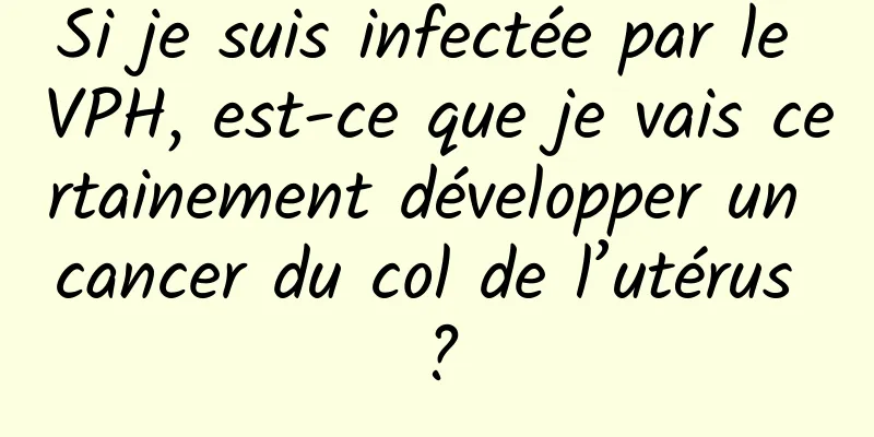 Si je suis infectée par le VPH, est-ce que je vais certainement développer un cancer du col de l’utérus ?