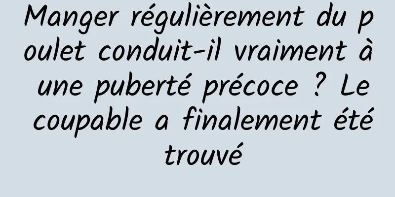 Manger régulièrement du poulet conduit-il vraiment à une puberté précoce ? Le coupable a finalement été trouvé