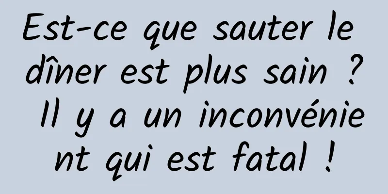 Est-ce que sauter le dîner est plus sain ? Il y a un inconvénient qui est fatal !