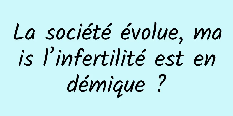 La société évolue, mais l’infertilité est endémique ?