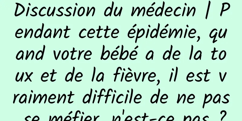 Discussion du médecin | Pendant cette épidémie, quand votre bébé a de la toux et de la fièvre, il est vraiment difficile de ne pas se méfier, n'est-ce pas ?