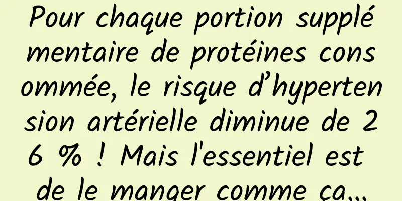 Pour chaque portion supplémentaire de protéines consommée, le risque d’hypertension artérielle diminue de 26 % ! Mais l'essentiel est de le manger comme ça...