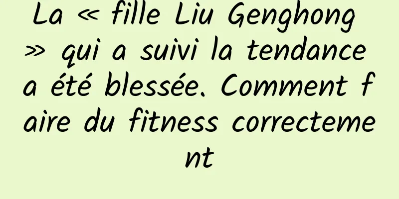 La « fille Liu Genghong » qui a suivi la tendance a été blessée. Comment faire du fitness correctement