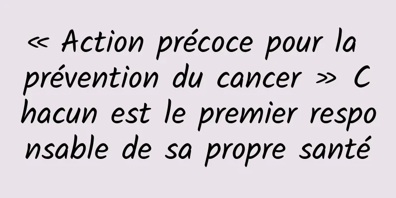 « Action précoce pour la prévention du cancer » Chacun est le premier responsable de sa propre santé
