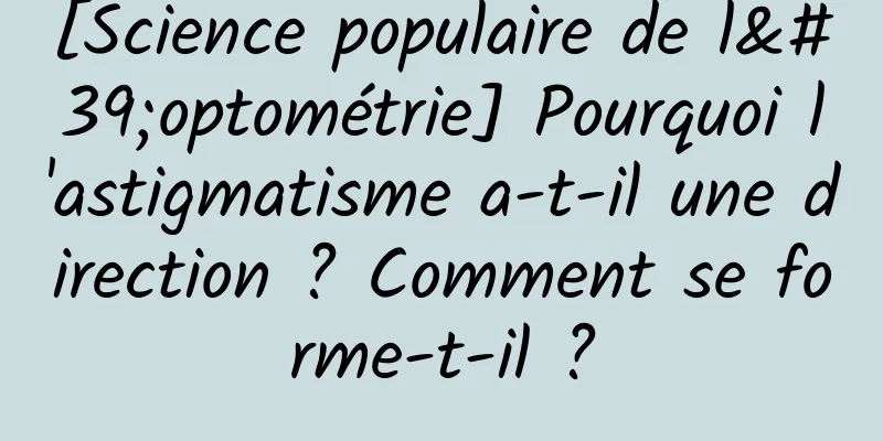 [Science populaire de l'optométrie] Pourquoi l'astigmatisme a-t-il une direction ? Comment se forme-t-il ?