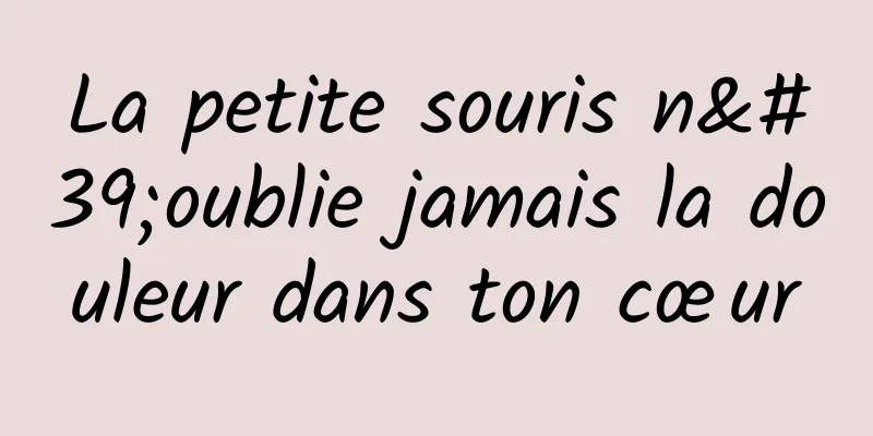 La petite souris n'oublie jamais la douleur dans ton cœur