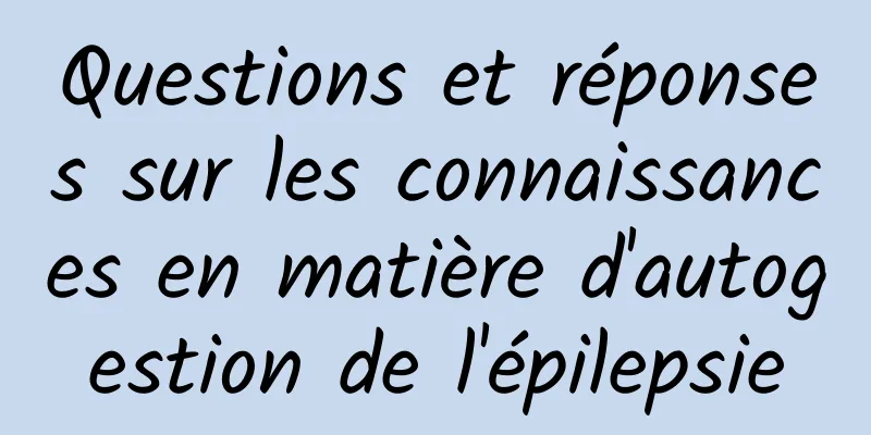 Questions et réponses sur les connaissances en matière d'autogestion de l'épilepsie