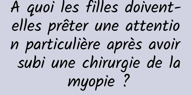 À quoi les filles doivent-elles prêter une attention particulière après avoir subi une chirurgie de la myopie ?